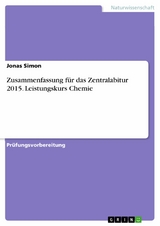 Zusammenfassung f&uuml;r das Zentralabitur 2015. Leistungskurs Chemie - Jonas Simon