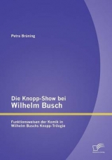 Die Knopp-Show bei Wilhelm Busch: Funktionsweisen der Komik in Wilhelm Buschs Knopp-Trilogie - Petra Br&uuml;ning