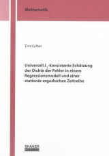 Universell L1-konsistente Sch&auml;tzung der Dichte der Fehler in einem Regressionsmodell und einer station&auml;r ergodischen Zeitreihe - Tina Felber