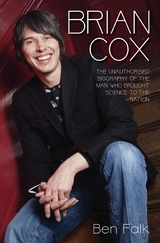 Brian Cox - The Unauthorised Biography of the Man Who Brought Science to the Nation - Ben Falk