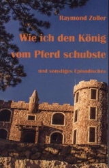 Wie ich den K&ouml;nig vom Pferd schubste - Raymond Zoller