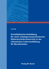 Fachdidaktische Ausbildung f&uuml;r einen arbeitsprozessorientierten Elektrotechnik-Unterricht in der chinesischen Lehrerausbildung f&uuml;r Berufsschulen - Lei Nie