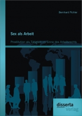 Sex als Arbeit: Prostitution als T&auml;tigkeit im Sinne des Arbeitsrechts - Bernhard Pichler