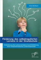F&ouml;rderung des selbstregulierten Lernens in der Grundschule: Ver&auml;nderung des Lehrerverhaltens durch Einf&uuml;hrung einer konstruktivistischen Unterrichtseinheit - Anika M&uuml;hlbach