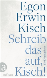 Schreib das auf, Kisch! - Egon Erwin Kisch