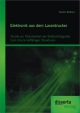 Elektronik aus dem Laserdrucker: Studie zur Nutzbarkeit der Elektrofotografie zum Druck leitf&auml;higer Strukturen - Dustin B&uuml;ttner
