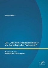 Das &bdquo;Aushilfsarbeitsverh&auml;ltnis&ldquo; als Grundlage der Prekarit&auml;t? Missbrauch eines wandelbaren Rechtsbegriffs - Jochen Heller