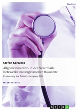 Allgemeinmedizin in der Steiermark: Netzwerke niedergelassener Haus&auml;rzte. Evaluierung zur Prim&auml;rversorgung 2014 -  Stefan Korsatko