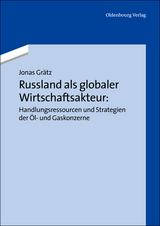 Russland als globaler Wirtschaftsakteur: Handlungsressourcen und Strategien der &Ouml;l- und Gaskonzerne - Jonas Gr&auml;tz
