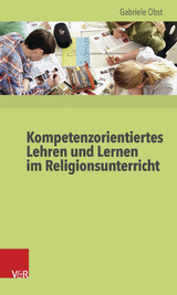 Kompetenzorientiertes Lehren und Lernen im Religionsunterricht - Gabriele Obst