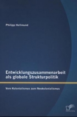 Entwicklungszusammenarbeit als globale Strukturpolitik: Vom Kolonialismus zum Neokolonialismus - Philipp Hellmund