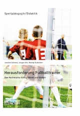 Herausforderung Fu&szlig;balltrainer. Den Nachwuchs richtig f&uuml;hren und f&ouml;rdern -  Joachim Schwarz,  J&uuml;rgen Uitz,  Rexhep Kushutani