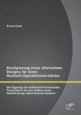 Konzipierung eines alternativen Designs f&uuml;r einen Hochvolt-Operationsverst&auml;rker: Die Eignung von Galliumnitrid-basierten Transistoren f&uuml;r den Aufbau eines Hochleistungs-Operationsverst&auml;rkers - Roland Krebs