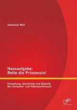 Hausaufgabe: Rette die Prinzessin! Entstehung, Geschichte und Didaktik der Computer- und Videospielemusik - Sebastian Wolf