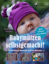 Babym&uuml;tzen selbstgemacht! 10 niedliche Modelle in je 10 Minuten, ganz einfach ohne N&auml;hen - Caroline Oblasser