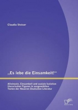 &bdquo;Es lebe die Einsamkeit!&ldquo;: Alleinsein, Einsamkeit und soziale Isolation literarischer Figuren in ausgew&auml;hlten Texten der Neueren Deutschen Literatur - Claudia Stoiser