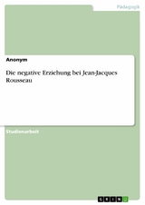 Die negative Erziehung bei Jean-Jacques Rousseau -  Anonym