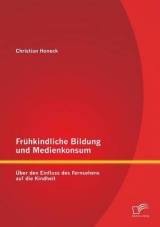 Fr&uuml;hkindliche Bildung und Medienkonsum: &Uuml;ber den Einfluss des Fernsehens auf die Kindheit - Christian Honeck