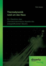 Thermodynamik rund um das Haus: Ein &Uuml;berblick &uuml;ber chemisch-technische Aspekte des energieeffizienten Bauens - Felix Kasten