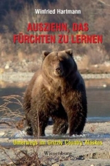 Ausziehn, das F&uuml;rchten zu lernen - Unterwegs im Grizzly Country Alaskas - Winfried Hartmann