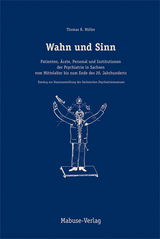 Wahn und Sinn. Patienten, &Auml;rzte, Personal und Institutionen der Psychiatrie in Sachsen vom Mittelalter bis zum Ende des 20. Jahrhunderts - Thomas R M&uuml;ller