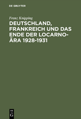 Deutschland, Frankreich und das Ende der Locarno-&Auml;ra 1928&ndash;1931 - Franz Knipping
