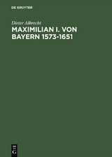 Maximilian I. von Bayern 1573&ndash;1651 - Dieter Albrecht