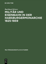 Milit&auml;r und Eisenbahn in der Habsburgermonarchie 1825&ndash;1859 - Burkhard K&ouml;ster