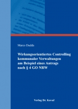 Wirkungsorientiertes Controlling kommunaler Verwaltungen am Beispiel eines Antrags nach &sect; 4 GO NRW - Marco Dudda