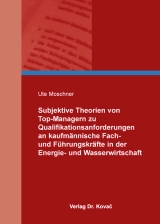 Subjektive Theorien von Top-Managern zu Qualifikationsanforderungen an kaufm&auml;nnische Fach- und F&uuml;hrungskr&auml;fte in der Energie- und Wasserwirtschaft - Ute Moschner
