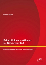 Feindbildkonstruktionen im Nahostkonflikt: Ursache f&uuml;r das Scheitern der Roadmap 2003? - Dennis Weiter