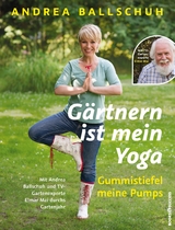 G&auml;rtnern ist mein Yoga, Gummistiefel meine Pumps - Andrea Ballschuh, Elmar Mai