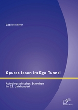Spuren lesen im Ego-Tunnel: Autobiographisches Schreiben im 21. Jahrhundert - Gabriele Meyer