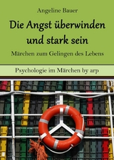 Angst überwinden und stark sein – Märchen zum Gelingen des Lebens - Angeline Bauer