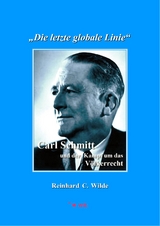 "Die letzte globale Linie": Carl Schmitt und der Kampf um das V&ouml;lkerrecht - Reinhard C. Wilde