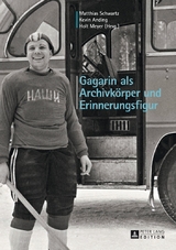 Gagarin als Archivk&ouml;rper und Erinnerungsfigur - 