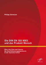 Die DIN EN ISO 9001 und das Produkt Mensch: &Uuml;ber den Sinn und Unsinn der Qualit&auml;tsmanagementnorm in der Sozialen Arbeit - Philipp Schweizer
