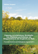 Eignung verschiedener Herk&uuml;nfte von Silphium perfoliatum als Biogassubstrat im Vergleich zu Mais: Prozesstechnische und &ouml;kologische Eigenschaften - Adrian Trepner