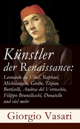 K&uuml;nstler der Renaissance: Leonardo da Vinci, Raphael, Michelangelo, Giotto, Tizian, Botticelli, Andrea del Verrocchio, Filippo Brunelleschi, Donatello und viel mehr - Giorgio Vasari
