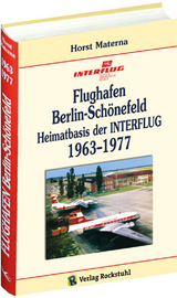 Flughafen Berlin-Sch&ouml;nefeld &ndash; Heimatbasis der INTERFLUG 1963&ndash;1977 - Horst Materna