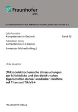 (Mikro-)elektrochemische Untersuchungen zur Schichtdicke und den dielektrischen Eigenschaften d&uuml;nner anodischer Oxidfime auf Titan und TiAlV6-4 - Ulrike Langklotz