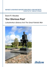 &acute;Our Glorious Past&acute;: Lukashenka&acute;s Belarus and the Great Patriotic War - David R Marples