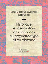 Historique et description des proc&eacute;d&eacute;s du daguerr&eacute;otype et du diorama - Louis Daguerre,  Ligaran