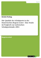 Die Qualit&auml;t des Schulsports in der franz&ouml;sischen Region Loiret - Eine Studie im Vergleich zur s&auml;chsischen Schulsportstudie 2004 -  Kristin Freitag
