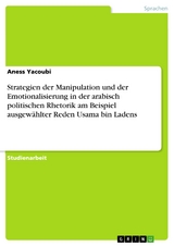 Strategien der Manipulation und der Emotionalisierung in der arabisch politischen Rhetorik am Beispiel ausgew&auml;hlter Reden Usama bin Ladens - Aness Yacoubi
