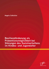 Resilienzf&ouml;rderung als Pr&auml;ventionsm&ouml;glichkeit bei St&ouml;rungen des Sozialverhaltens im Kindes- und Jugendalter - Angela Schickler