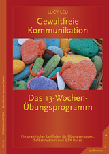 Gewaltfreie Kommunikation: Das 13-Wochen-&Uuml;bungsprogramm - Lucy Leu