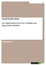 Der Eigentumserwerb bei verl&auml;ngertem Eigentumsvorbehalt - Harald Gunther Beber