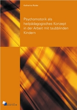 Psychomotorik als heilp&auml;dagogisches Konzept in der Arbeit mit taubblinden Kindern - Katharina Roder