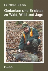 Gedanken und Erlebtes zu Wald, Wild und Jagd - G&uuml;nther Klahm